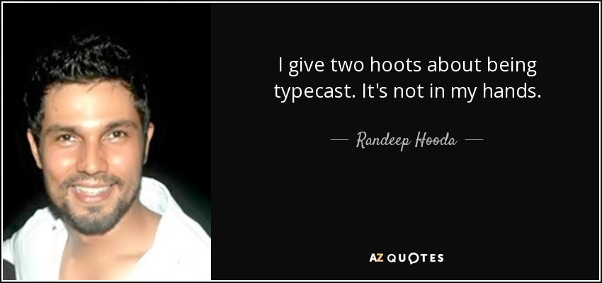 I give two hoots about being typecast. It's not in my hands. - Randeep Hooda