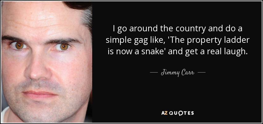 I go around the country and do a simple gag like, 'The property ladder is now a snake' and get a real laugh. - Jimmy Carr
