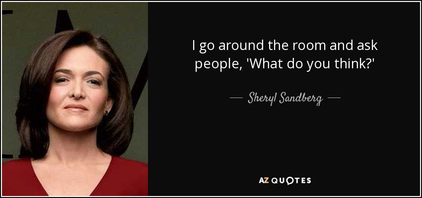 I go around the room and ask people, 'What do you think?' - Sheryl Sandberg