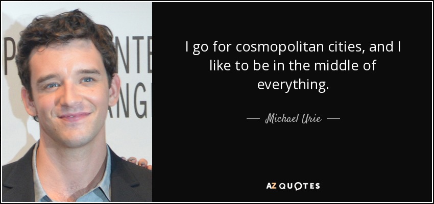 I go for cosmopolitan cities, and I like to be in the middle of everything. - Michael Urie