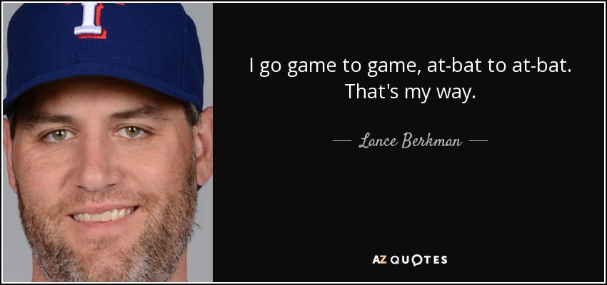 I go game to game, at-bat to at-bat. That's my way. - Lance Berkman
