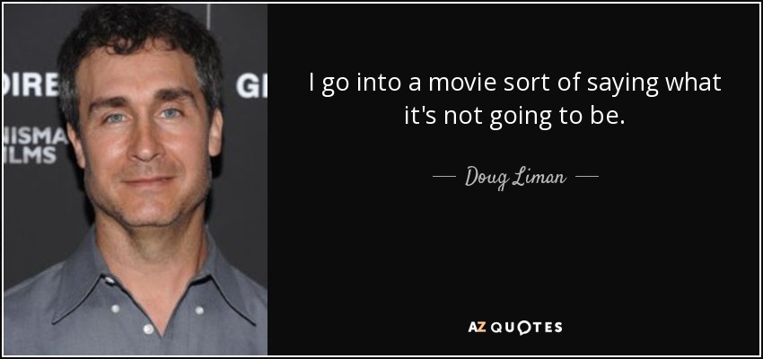 I go into a movie sort of saying what it's not going to be. - Doug Liman