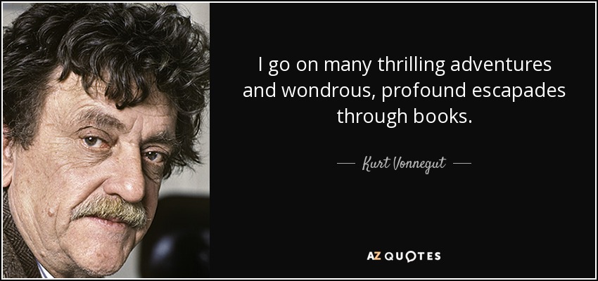 I go on many thrilling adventures and wondrous, profound escapades through books. - Kurt Vonnegut
