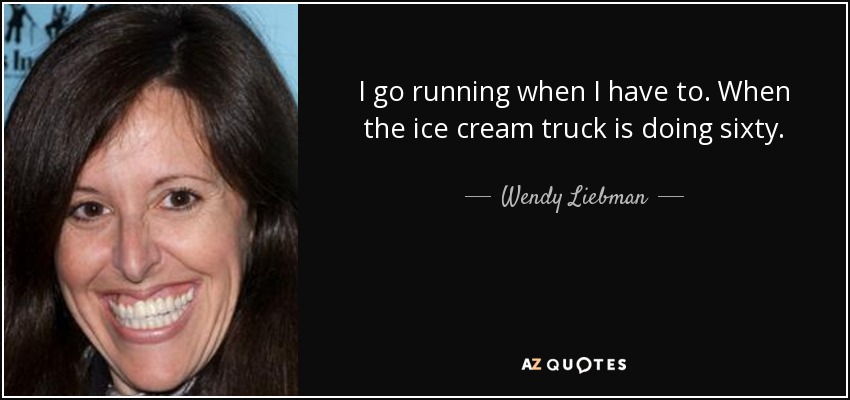 I go running when I have to. When the ice cream truck is doing sixty. - Wendy Liebman
