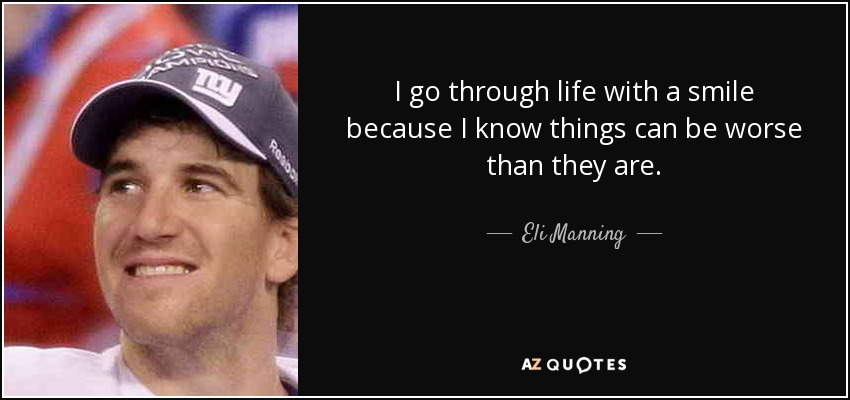 I go through life with a smile because I know things can be worse than they are. - Eli Manning