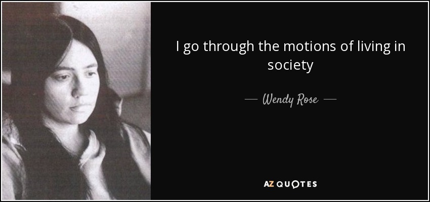 I go through the motions of living in society - Wendy Rose