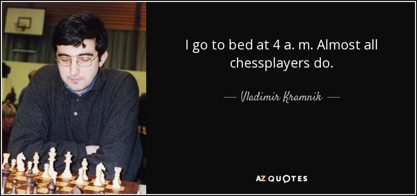 I go to bed at 4 a. m. Almost all chessplayers do. - Vladimir Kramnik