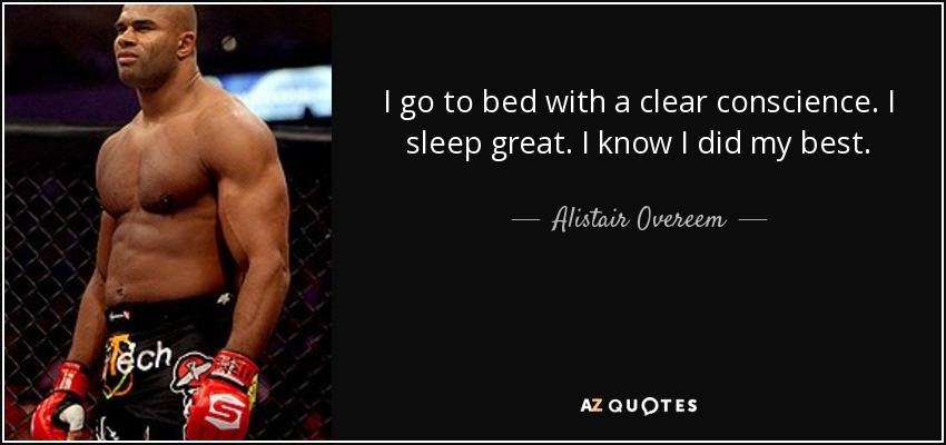 I go to bed with a clear conscience. I sleep great. I know I did my best. - Alistair Overeem
