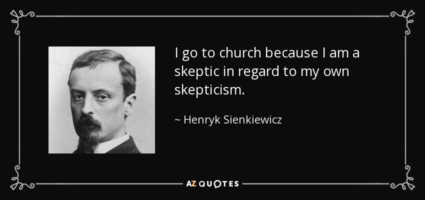 I go to church because I am a skeptic in regard to my own skepticism. - Henryk Sienkiewicz