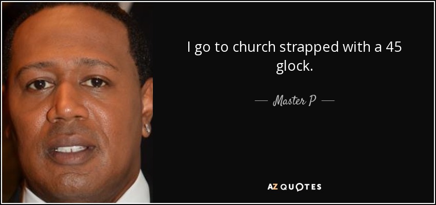 I go to church strapped with a 45 glock. - Master P