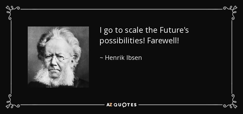 I go to scale the Future's possibilities! Farewell! - Henrik Ibsen