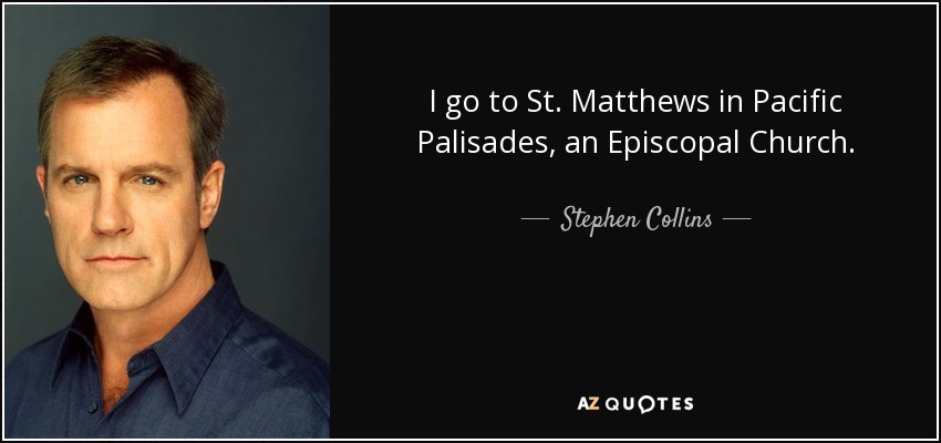 I go to St. Matthews in Pacific Palisades, an Episcopal Church. - Stephen Collins