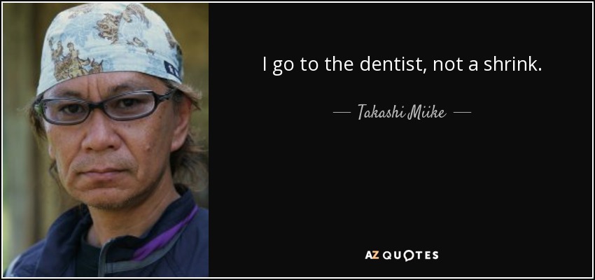 I go to the dentist, not a shrink. - Takashi Miike