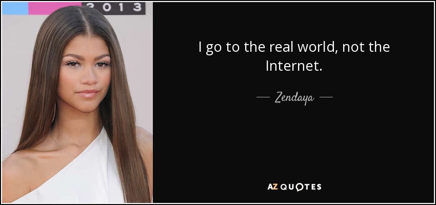 I go to the real world, not the Internet. - Zendaya