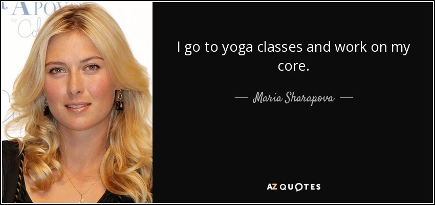 I go to yoga classes and work on my core. - Maria Sharapova