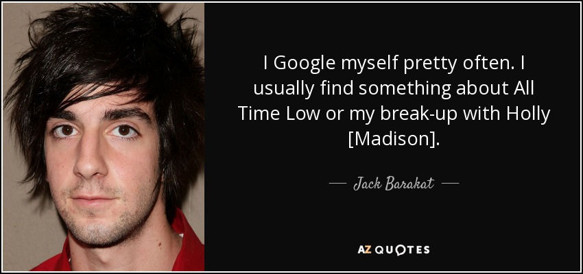 I Google myself pretty often. I usually find something about All Time Low or my break-up with Holly [Madison]. - Jack Barakat