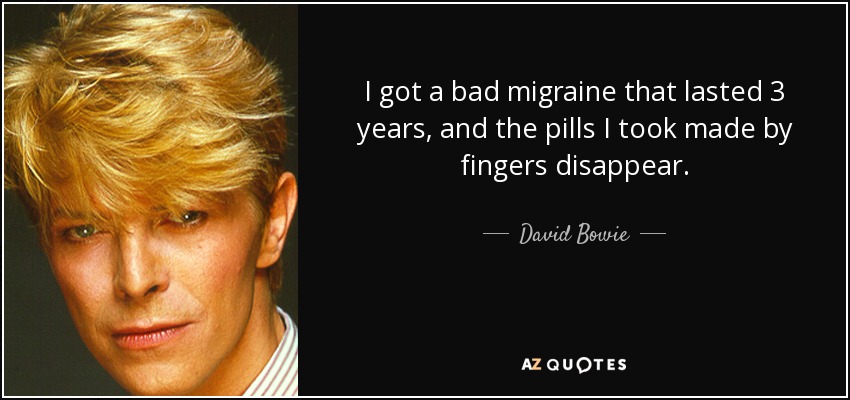 I got a bad migraine that lasted 3 years, and the pills I took made by fingers disappear. - David Bowie