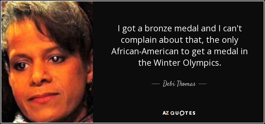 I got a bronze medal and I can't complain about that, the only African-American to get a medal in the Winter Olympics. - Debi Thomas