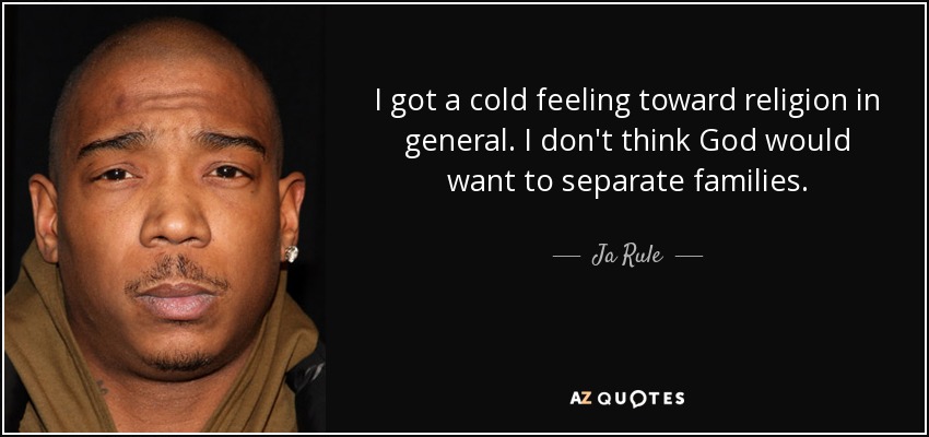 I got a cold feeling toward religion in general. I don't think God would want to separate families. - Ja Rule