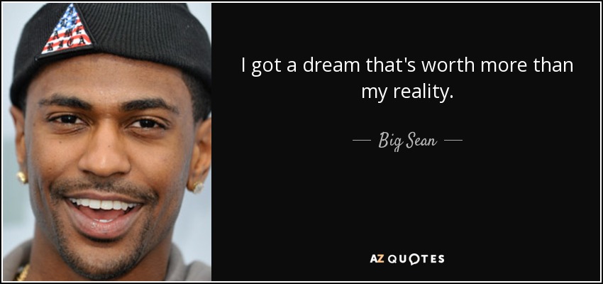 I got a dream that's worth more than my reality. - Big Sean