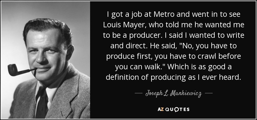 I got a job at Metro and went in to see Louis Mayer, who told me he wanted me to be a producer. I said I wanted to write and direct. He said, 