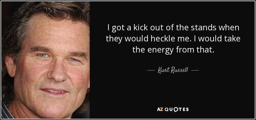 I got a kick out of the stands when they would heckle me. I would take the energy from that. - Kurt Russell