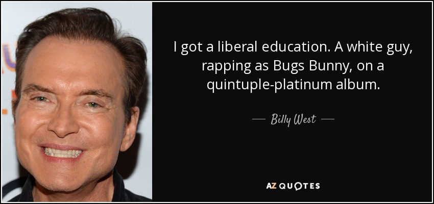 I got a liberal education. A white guy, rapping as Bugs Bunny, on a quintuple-platinum album. - Billy West