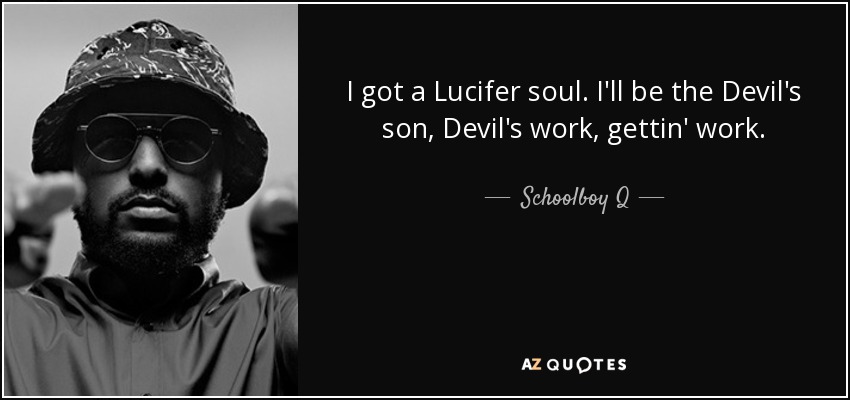 I got a Lucifer soul. I'll be the Devil's son, Devil's work, gettin' work. - Schoolboy Q