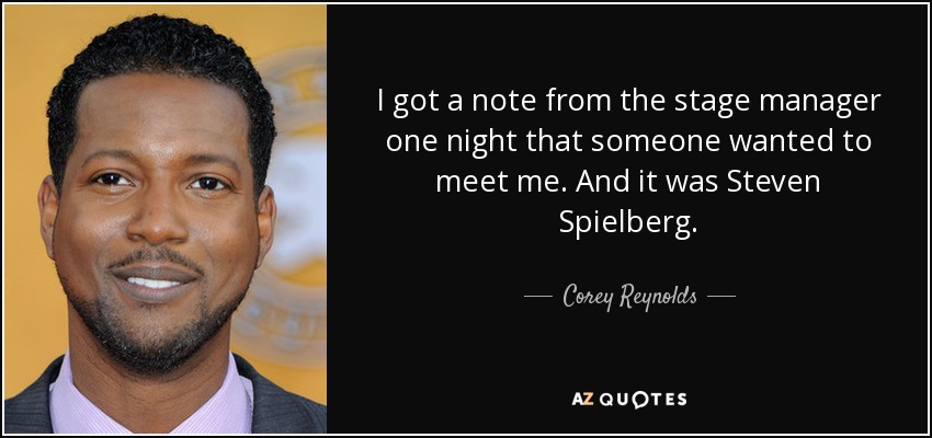 I got a note from the stage manager one night that someone wanted to meet me. And it was Steven Spielberg. - Corey Reynolds
