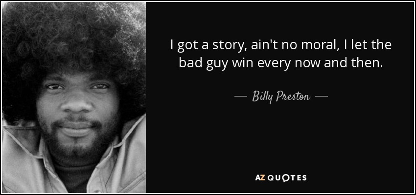 I got a story, ain't no moral, I let the bad guy win every now and then. - Billy Preston