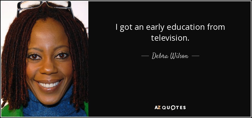 I got an early education from television. - Debra Wilson