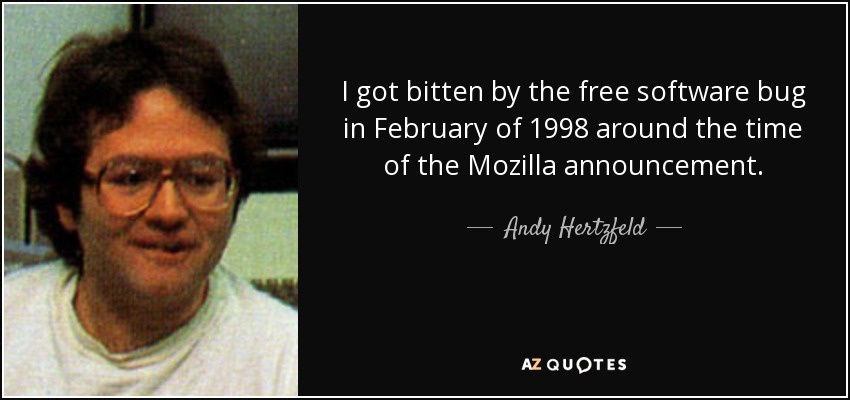 I got bitten by the free software bug in February of 1998 around the time of the Mozilla announcement. - Andy Hertzfeld