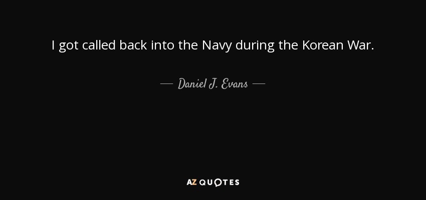 I got called back into the Navy during the Korean War. - Daniel J. Evans