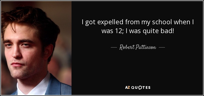 I got expelled from my school when I was 12; I was quite bad! - Robert Pattinson