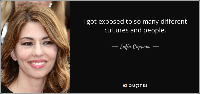 I got exposed to so many different cultures and people. - Sofia Coppola