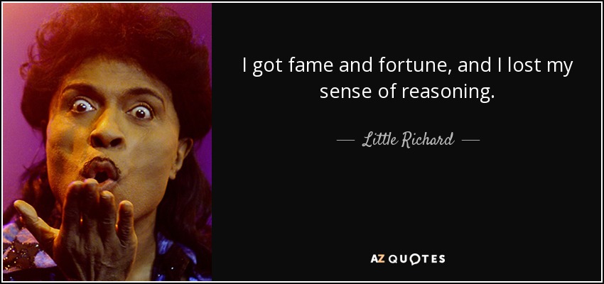I got fame and fortune, and I lost my sense of reasoning. - Little Richard