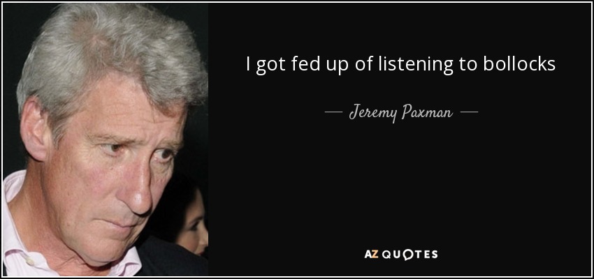 I got fed up of listening to bollocks - Jeremy Paxman