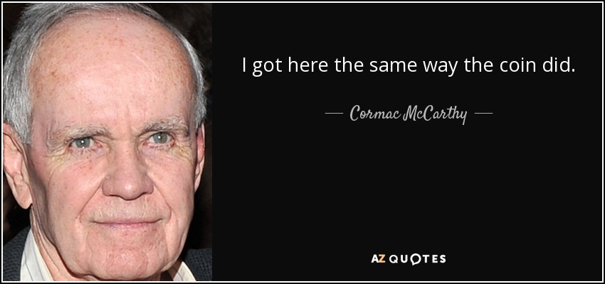 I got here the same way the coin did. - Cormac McCarthy