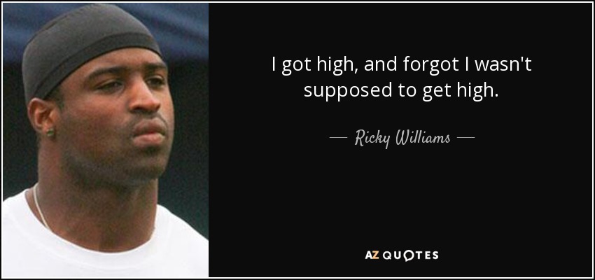 I got high, and forgot I wasn't supposed to get high. - Ricky Williams
