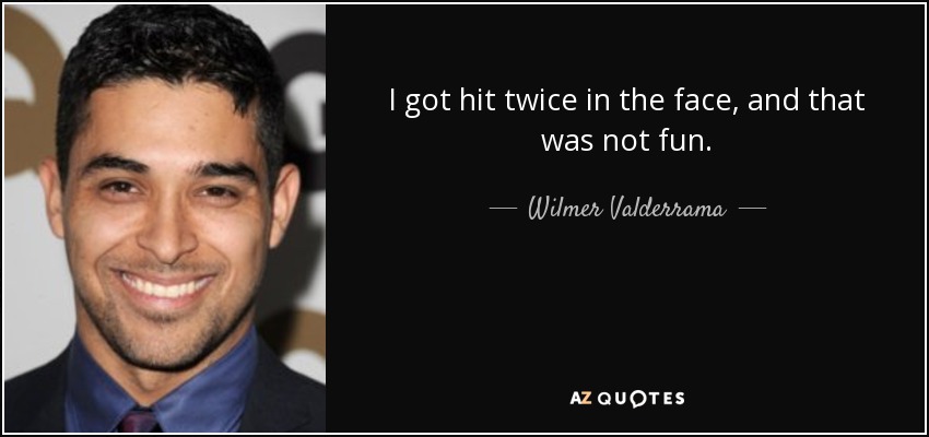 I got hit twice in the face, and that was not fun. - Wilmer Valderrama