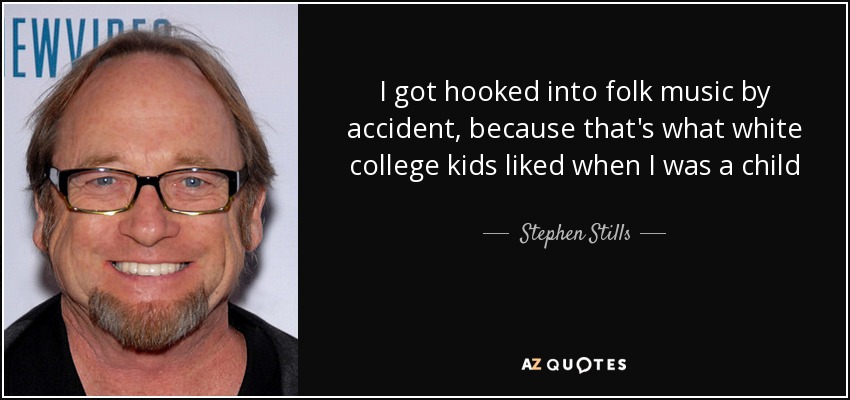 I got hooked into folk music by accident, because that's what white college kids liked when I was a child - Stephen Stills