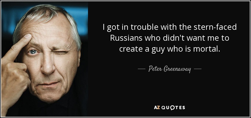 I got in trouble with the stern-faced Russians who didn't want me to create a guy who is mortal. - Peter Greenaway