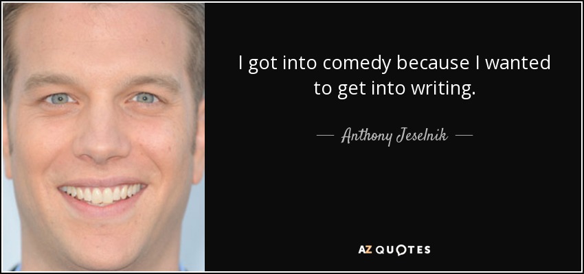 I got into comedy because I wanted to get into writing. - Anthony Jeselnik