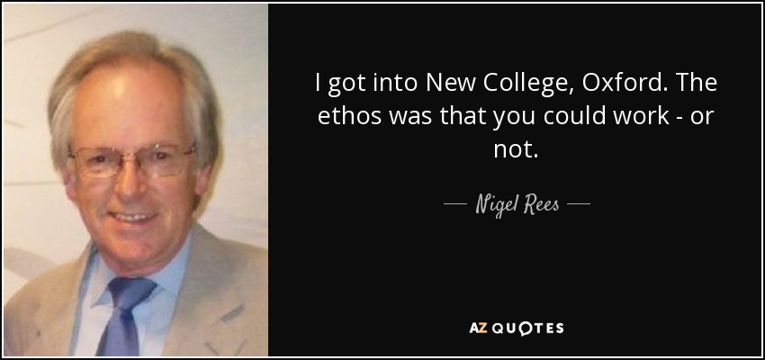 I got into New College, Oxford. The ethos was that you could work - or not. - Nigel Rees