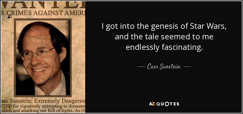 I got into the genesis of Star Wars, and the tale seemed to me endlessly fascinating. - Cass Sunstein