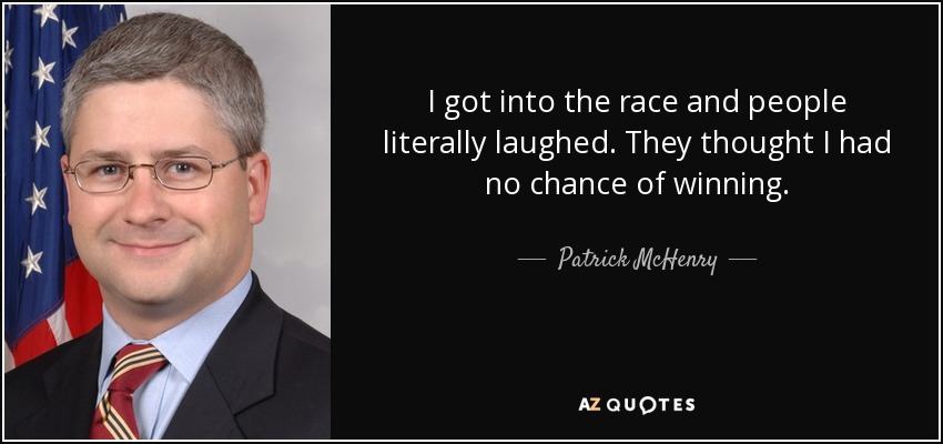 I got into the race and people literally laughed. They thought I had no chance of winning. - Patrick McHenry