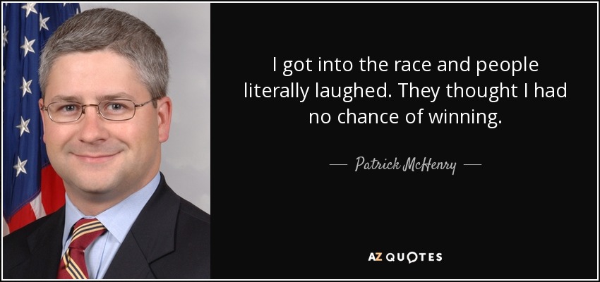 I got into the race and people literally laughed. They thought I had no chance of winning. - Patrick McHenry