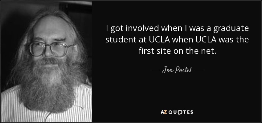 I got involved when I was a graduate student at UCLA when UCLA was the first site on the net. - Jon Postel