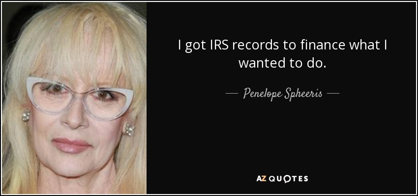 I got IRS records to finance what I wanted to do. - Penelope Spheeris