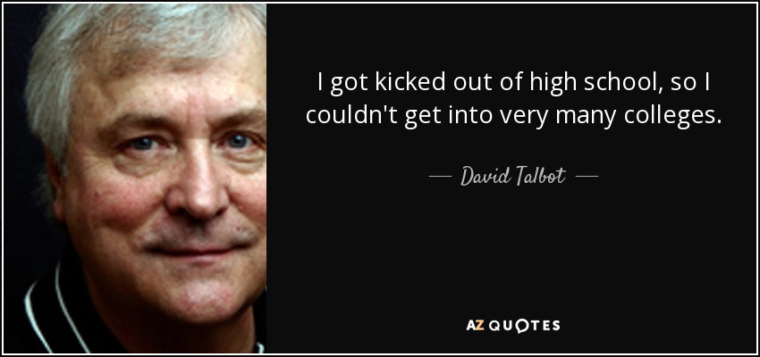 I got kicked out of high school, so I couldn't get into very many colleges. - David Talbot